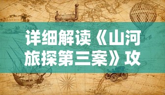 详细解读《山河旅探第三案》攻略：技巧与策略，如何顺利通过游戏关卡