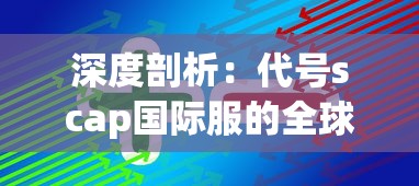 深度剖析：代号scap国际服的全球战略布局与用户体验优化方案研究