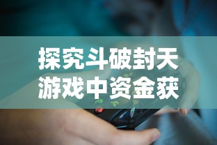 探究斗破封天游戏中资金获取与使用策略：玩家如何合理取出与运用金钱资源