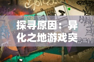 探寻原因：异化之地游戏突然停服，玩家情绪激动，开发者面临怎样的困境和挑战？