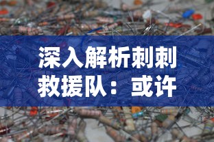 深入解析刺刺救援队：或许你不知道的他们的拆解与救援技术的结合运用之真实内情