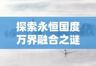 探索永恒国度万界融合之谜：以魔法文化交融为视角洞察宇宙秘境