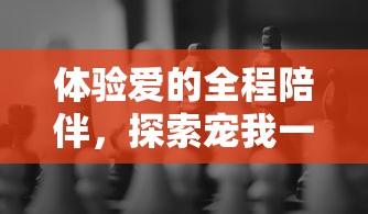 体验爱的全程陪伴，探索宠我一生小游戏中的甜蜜情感挑战与成长历程