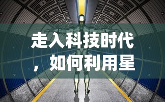 走入科技时代，如何利用星遇交友app科学地拓宽人脉和寻找交友机会